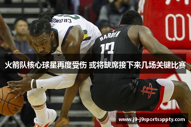 火箭队核心球星再度受伤 或将缺席接下来几场关键比赛