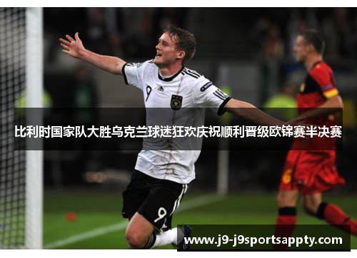 比利时国家队大胜乌克兰球迷狂欢庆祝顺利晋级欧锦赛半决赛