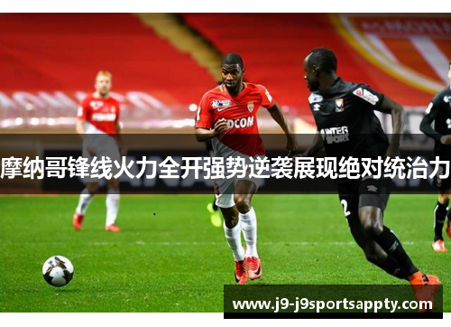 摩纳哥锋线火力全开强势逆袭展现绝对统治力