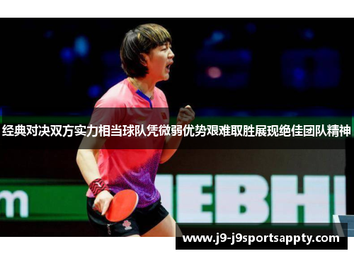 经典对决双方实力相当球队凭微弱优势艰难取胜展现绝佳团队精神