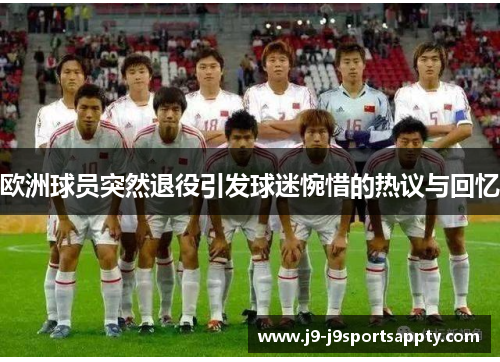 欧洲球员突然退役引发球迷惋惜的热议与回忆