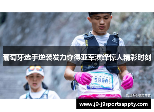 葡萄牙选手逆袭发力夺得亚军演绎惊人精彩时刻