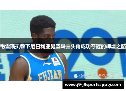 毛雷斯执教下尼日利亚男篮崭露头角成功夺冠的辉煌之路