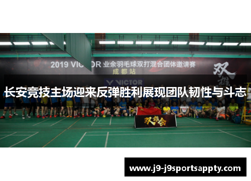 长安竞技主场迎来反弹胜利展现团队韧性与斗志