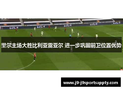 里尔主场大胜比利亚雷亚尔 进一步巩固前卫位置优势
