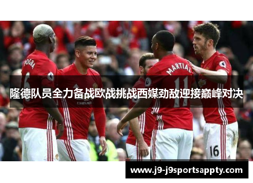隆德队员全力备战欧战挑战西媒劲敌迎接巅峰对决