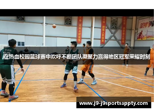 在热血校园篮球赛中欢呼不断团队凝聚力赢得地区冠军荣耀时刻