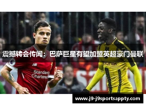 震撼转会传闻：巴萨巨星有望加盟英超豪门曼联
