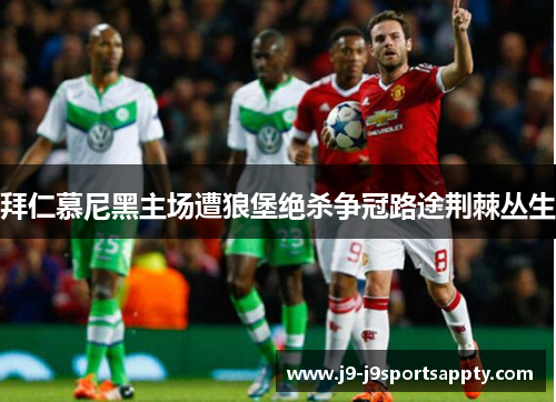 拜仁慕尼黑主场遭狼堡绝杀争冠路途荆棘丛生