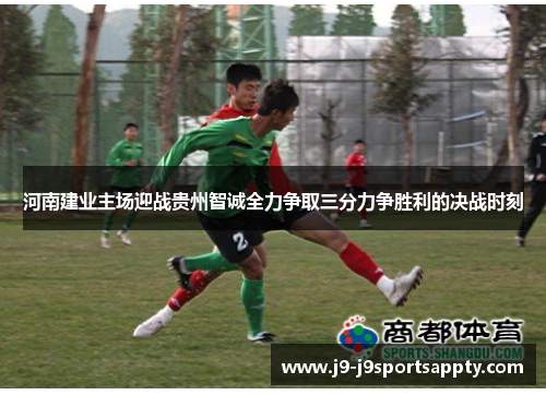 河南建业主场迎战贵州智诚全力争取三分力争胜利的决战时刻
