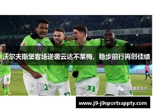 沃尔夫斯堡客场逆袭云达不莱梅，稳步前行再创佳绩