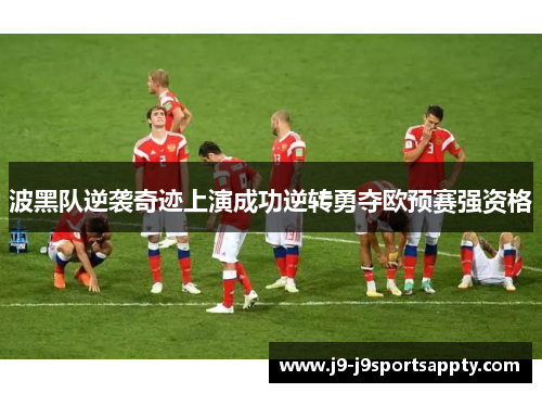 波黑队逆袭奇迹上演成功逆转勇夺欧预赛强资格