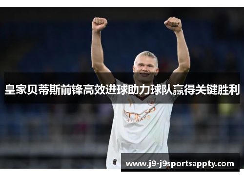 皇家贝蒂斯前锋高效进球助力球队赢得关键胜利