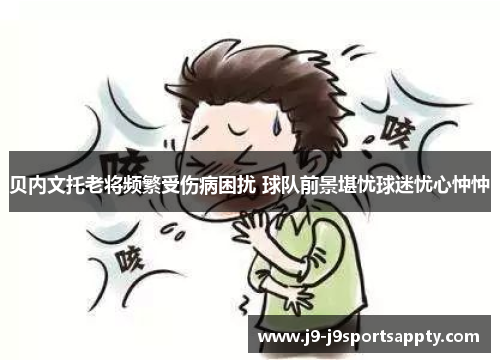 贝内文托老将频繁受伤病困扰 球队前景堪忧球迷忧心忡忡