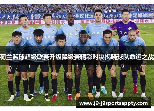 荷兰篮球超级联赛升级降级赛精彩对决揭晓球队命运之战