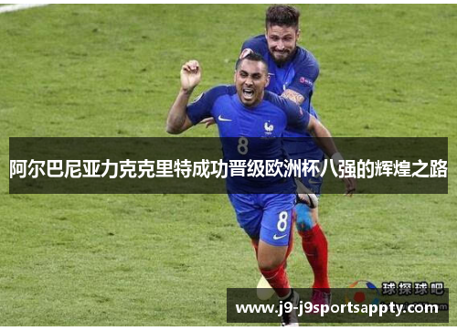 阿尔巴尼亚力克克里特成功晋级欧洲杯八强的辉煌之路