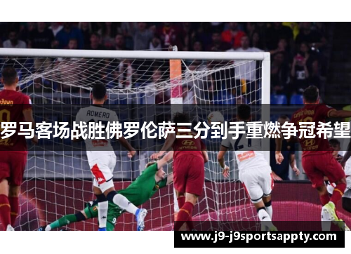 罗马客场战胜佛罗伦萨三分到手重燃争冠希望