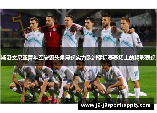 斯洛文尼亚青年军崭露头角展现实力欧洲锦标赛赛场上的精彩表现