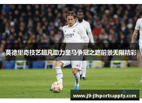 莫德里奇技艺超凡助力皇马争冠之路前景无限精彩
