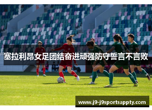 塞拉利昂女足团结奋进顽强防守誓言不言败