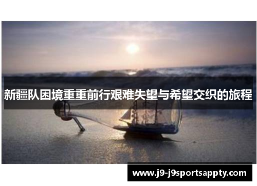 新疆队困境重重前行艰难失望与希望交织的旅程