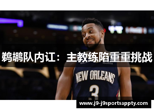 鹈鹕队内讧：主教练陷重重挑战