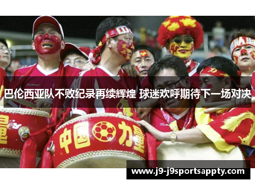 巴伦西亚队不败纪录再续辉煌 球迷欢呼期待下一场对决