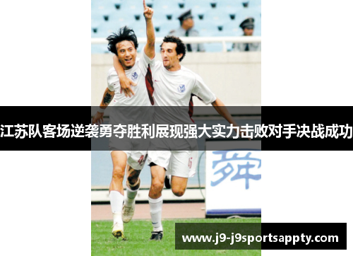 江苏队客场逆袭勇夺胜利展现强大实力击败对手决战成功