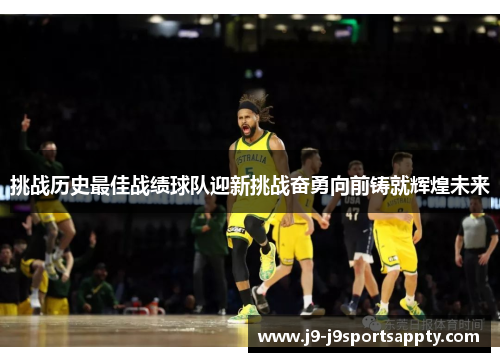 挑战历史最佳战绩球队迎新挑战奋勇向前铸就辉煌未来