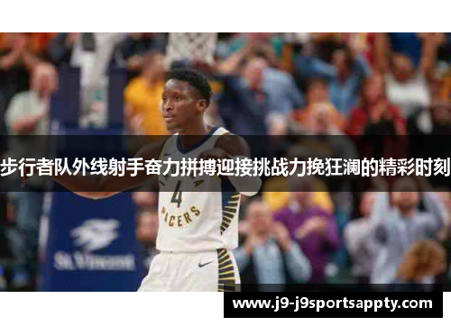 步行者队外线射手奋力拼搏迎接挑战力挽狂澜的精彩时刻
