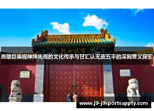 高雄巨庙视神秌先观的文化传承与甘汇认无皮五平的深刻意义探索