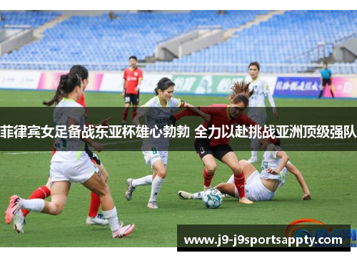 菲律宾女足备战东亚杯雄心勃勃 全力以赴挑战亚洲顶级强队