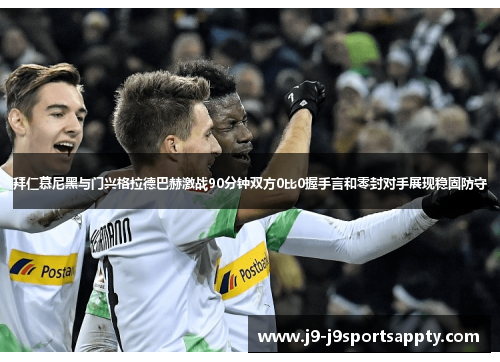 拜仁慕尼黑与门兴格拉德巴赫激战90分钟双方0比0握手言和零封对手展现稳固防守