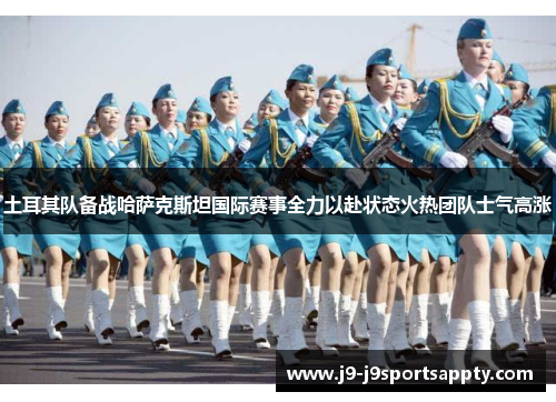 土耳其队备战哈萨克斯坦国际赛事全力以赴状态火热团队士气高涨