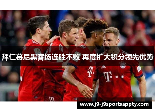 拜仁慕尼黑客场连胜不败 再度扩大积分领先优势