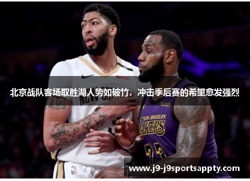 北京战队客场取胜湖人势如破竹，冲击季后赛的希望愈发强烈