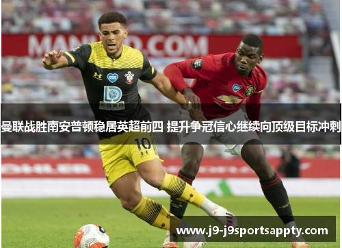 曼联战胜南安普顿稳居英超前四 提升争冠信心继续向顶级目标冲刺