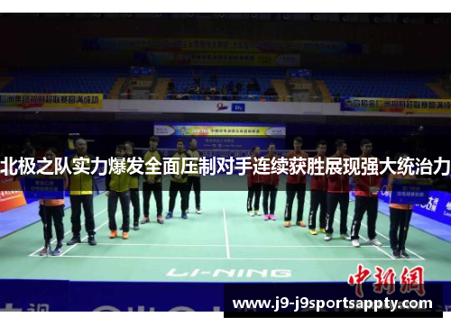 北极之队实力爆发全面压制对手连续获胜展现强大统治力