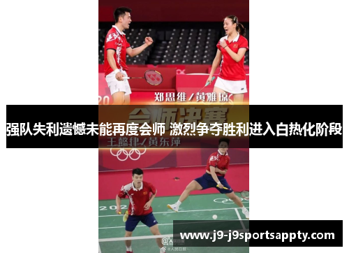 强队失利遗憾未能再度会师 激烈争夺胜利进入白热化阶段