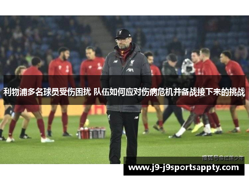 利物浦多名球员受伤困扰 队伍如何应对伤病危机并备战接下来的挑战